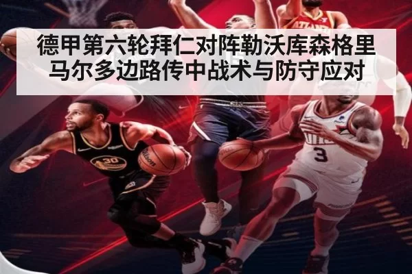 德甲第六轮拜仁对阵勒沃库森格里马尔多边路传中战术与防守应对