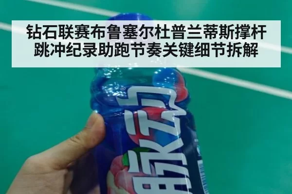 钻石联赛布鲁塞尔杜普兰蒂斯撑杆跳冲纪录助跑节奏关键细节拆解